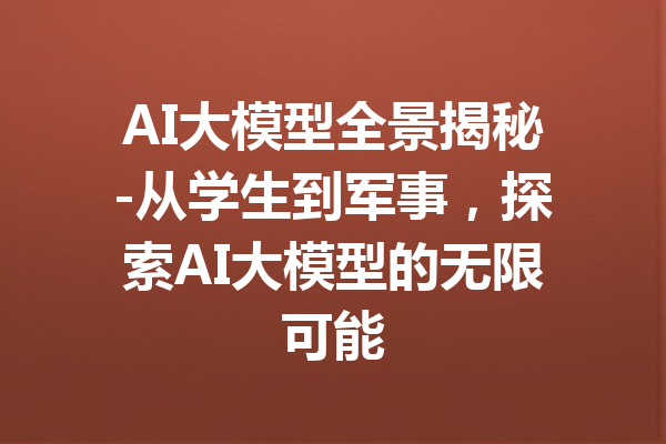 AI大模型全景揭秘-从学生到军事，探索AI大模型的无限可能