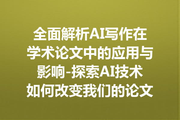 全面解析AI写作在学术论文中的应用与影响-探索AI技术如何改变我们的论文写作方式