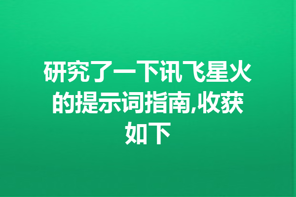 研究了一下讯飞星火的提示词指南,收获如下