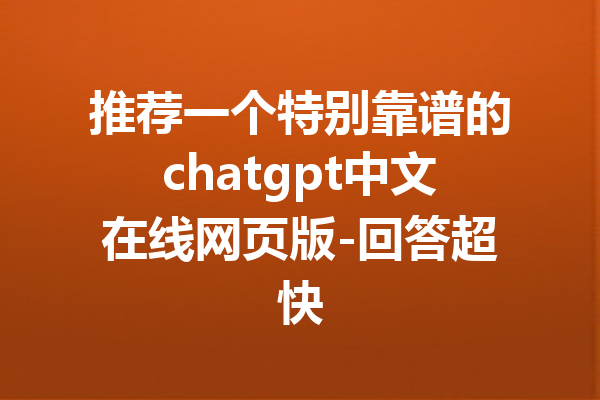 推荐一个特别靠谱的chatgpt中文在线网页版-回答超快