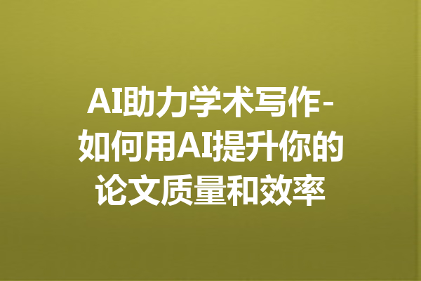 AI助力学术写作-如何用AI提升你的论文质量和效率