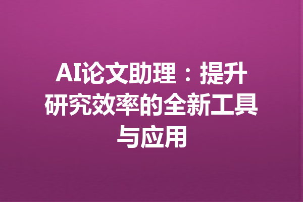 AI论文助理：提升研究效率的全新工具与应用