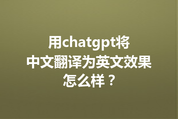 用chatgpt将中文翻译为英文效果怎么样？