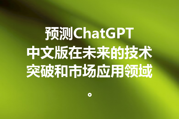 预测ChatGPT中文版在未来的技术突破和市场应用领域。