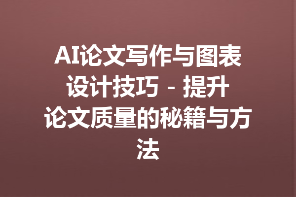 AI论文写作与图表设计技巧 - 提升论文质量的秘籍与方法