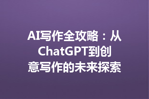 AI写作全攻略：从ChatGPT到创意写作的未来探索