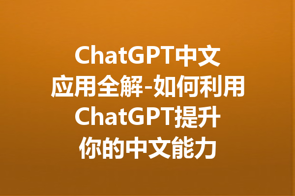 ChatGPT中文应用全解-如何利用ChatGPT提升你的中文能力