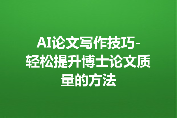 AI论文写作技巧-轻松提升博士论文质量的方法