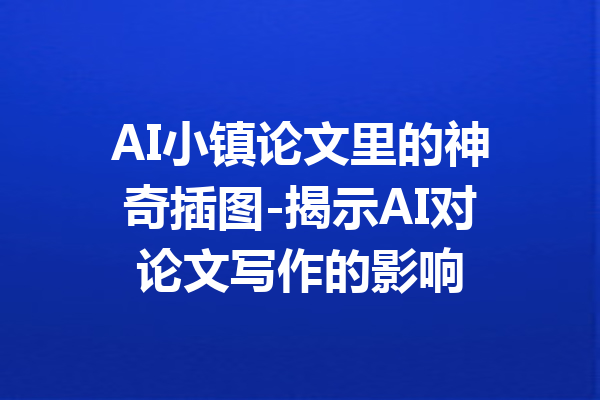 AI小镇论文里的神奇插图-揭示AI对论文写作的影响