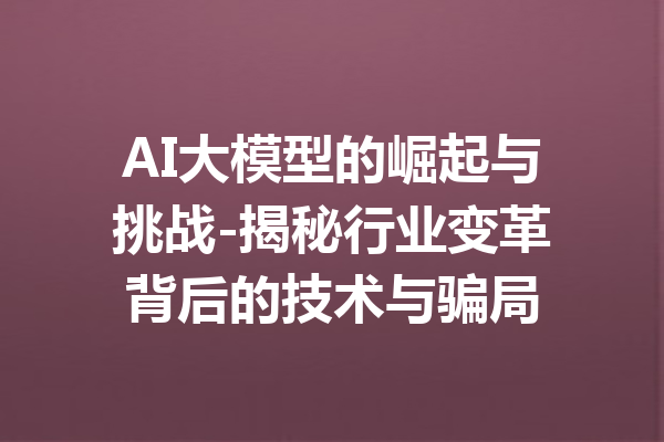 AI大模型的崛起与挑战-揭秘行业变革背后的技术与骗局