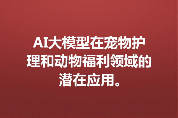 AI大模型在宠物护理和动物福利领域的潜在应用。