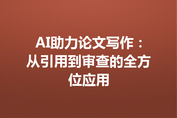 AI助力论文写作：从引用到审查的全方位应用