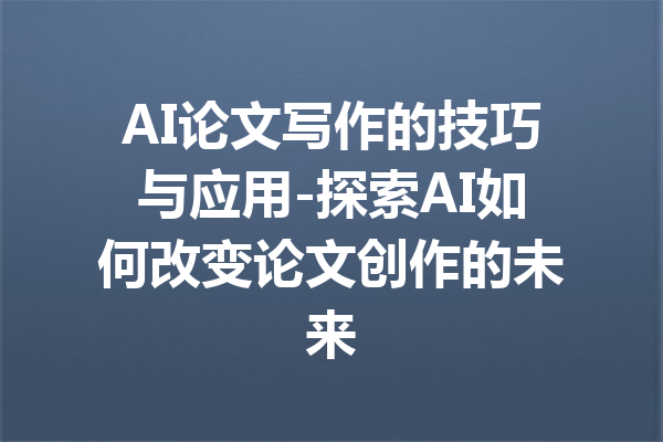 AI论文写作的技巧与应用-探索AI如何改变论文创作的未来