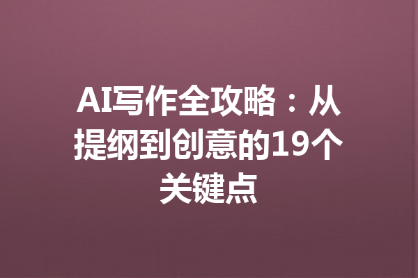 AI写作全攻略：从提纲到创意的19个关键点