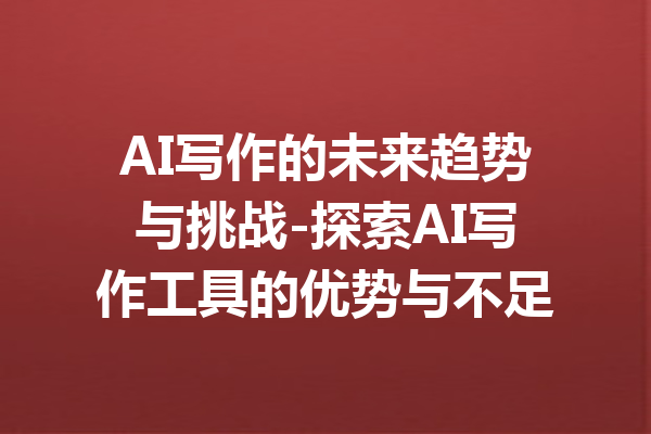 AI写作的未来趋势与挑战-探索AI写作工具的优势与不足