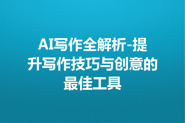 AI写作全解析-提升写作技巧与创意的最佳工具