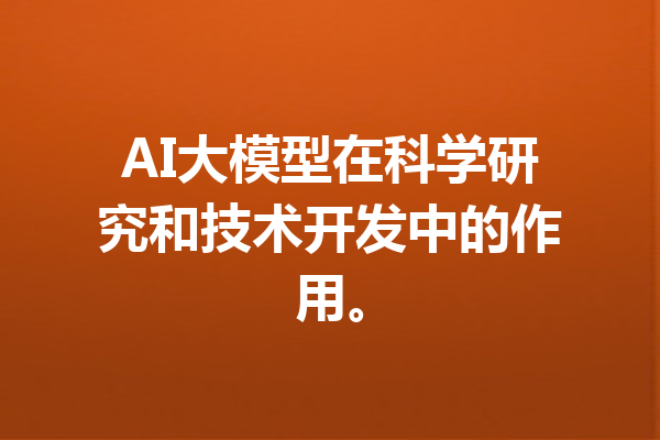 AI大模型在科学研究和技术开发中的作用。