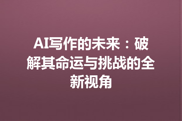 AI写作的未来：破解其命运与挑战的全新视角