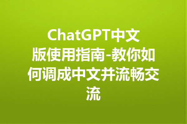 ChatGPT中文版使用指南-教你如何调成中文并流畅交流