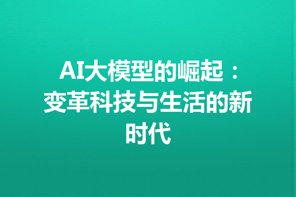 AI大模型的崛起：变革科技与生活的新时代