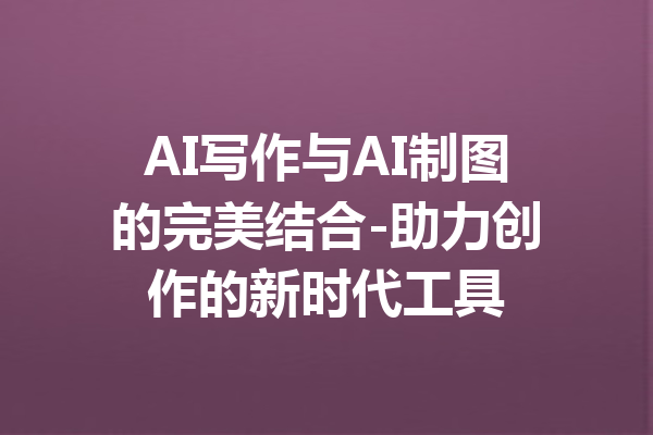 AI写作与AI制图的完美结合-助力创作的新时代工具