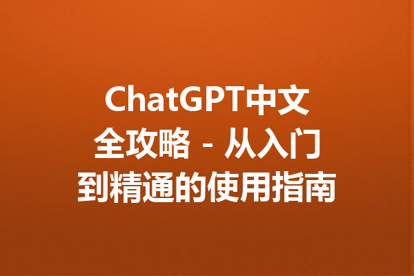 ChatGPT中文全攻略 - 从入门到精通的使用指南