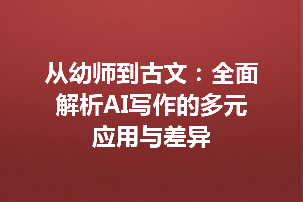 从幼师到古文：全面解析AI写作的多元应用与差异