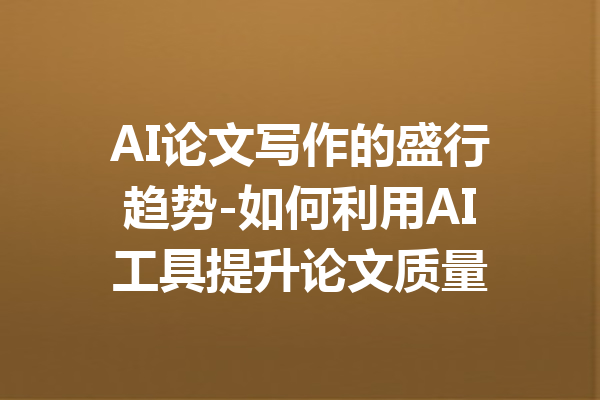 AI论文写作的盛行趋势-如何利用AI工具提升论文质量