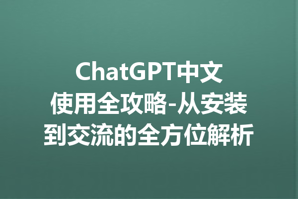 ChatGPT中文使用全攻略-从安装到交流的全方位解析