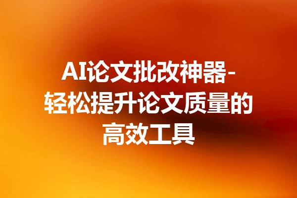 AI论文批改神器-轻松提升论文质量的高效工具