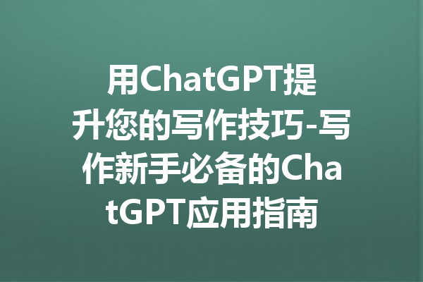 用ChatGPT提升您的写作技巧-写作新手必备的ChatGPT应用指南