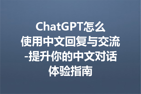 ChatGPT怎么使用中文回复与交流-提升你的中文对话体验指南