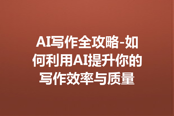 AI写作全攻略-如何利用AI提升你的写作效率与质量