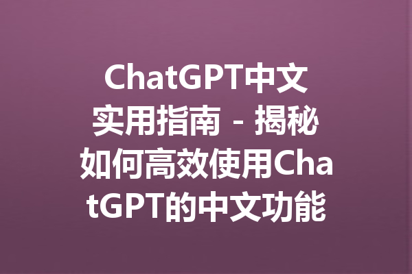 ChatGPT中文实用指南 - 揭秘如何高效使用ChatGPT的中文功能