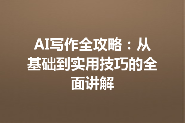 AI写作全攻略：从基础到实用技巧的全面讲解