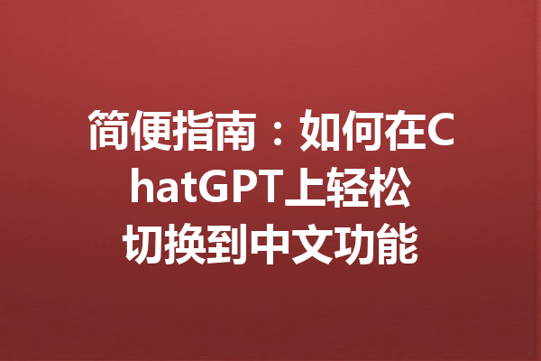 简便指南：如何在ChatGPT上轻松切换到中文功能