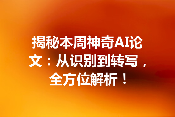 揭秘本周神奇AI论文：从识别到转写，全方位解析！