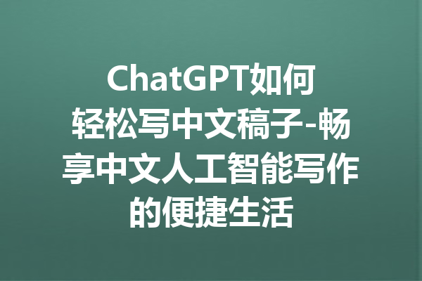 ChatGPT如何轻松写中文稿子-畅享中文人工智能写作的便捷生活