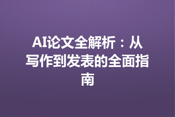 AI论文全解析：从写作到发表的全面指南