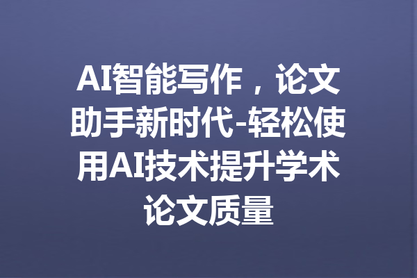 AI智能写作，论文助手新时代-轻松使用AI技术提升学术论文质量