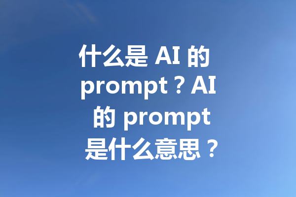 什么是 AI 的 prompt？AI 的 prompt 是什么意思？