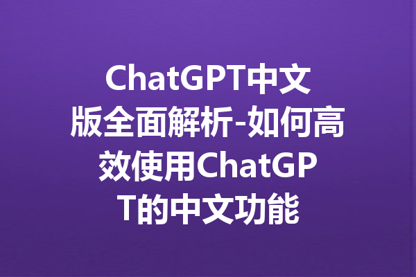 ChatGPT中文版全面解析-如何高效使用ChatGPT的中文功能