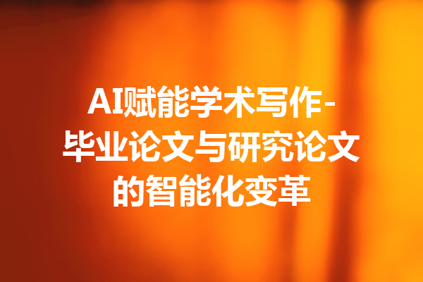 AI赋能学术写作-毕业论文与研究论文的智能化变革