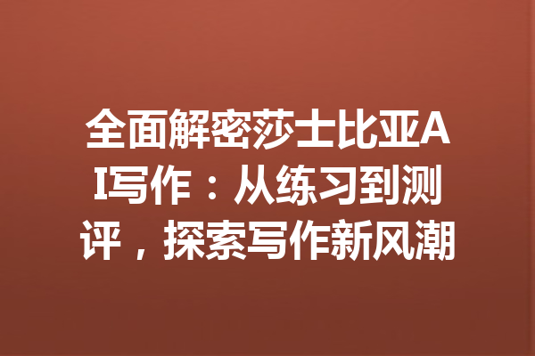 全面解密莎士比亚AI写作：从练习到测评，探索写作新风潮