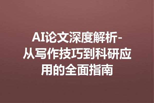 AI论文深度解析-从写作技巧到科研应用的全面指南