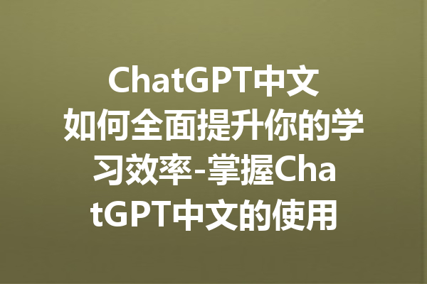 ChatGPT中文如何全面提升你的学习效率-掌握ChatGPT中文的使用技巧与技巧分享