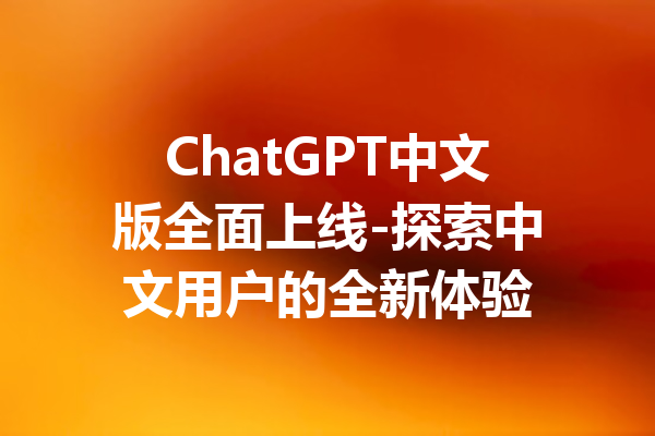 ChatGPT中文版全面上线-探索中文用户的全新体验