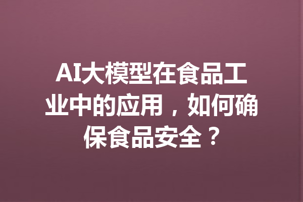 AI大模型在食品工业中的应用，如何确保食品安全？