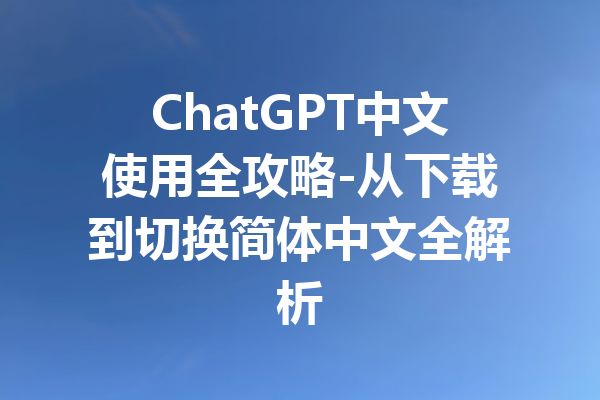 ChatGPT中文使用全攻略-从下载到切换简体中文全解析