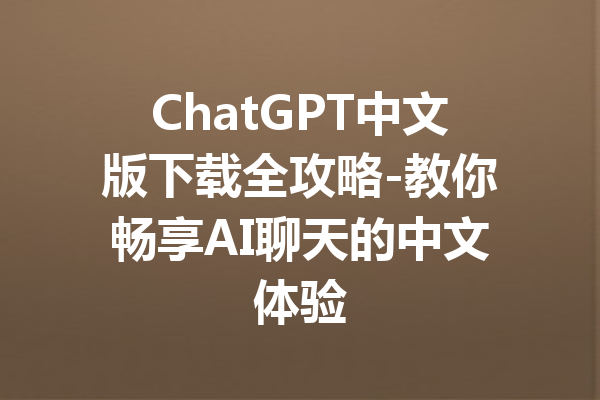 ChatGPT中文版下载全攻略-教你畅享AI聊天的中文体验